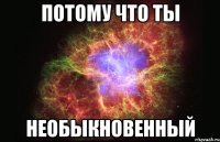 потому что ты необыкновенный