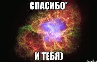 спасибо* И ТЕБЯ)