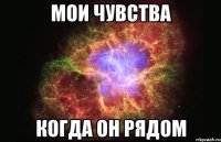 мои чувства когда он рядом