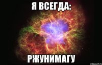 Я всегда: Ржунимагу