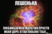 Лешенька Любимый мой мальчик,прости меня дуру. Я так люблю тебя....