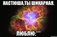 Настюша,ты шикарная. Люблю:***