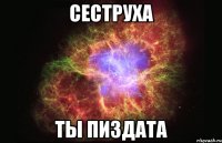 Сеструха Ты пиздата