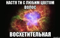 Настя ти с любим цветом волос Восхетительная