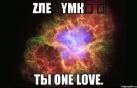 ζлεვυμкล ღ Ты one love.