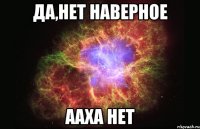 Да,нет наверное ааха нет