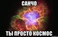 Санчо ТЫ ПРОСТО КОСМОС