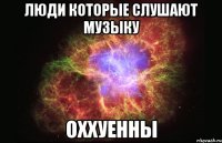 Люди которые слушают музыку ОххуЕнны