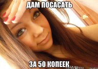 ДАМ ПОСАСАТЬ ЗА 50 КОПЕЕК