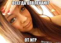 Всегда отвлекают от игр