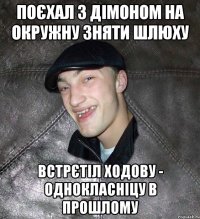 поєхал з дімоном на окружну зняти шлюху встрєтіл ходову - однокласніцу в прошлому