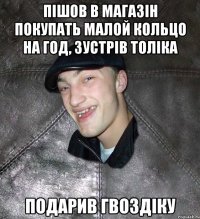 пішов в магазін покупать малой кольцо на год, зустрів толіка подарив гвоздіку