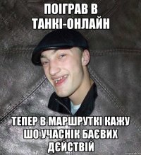 поіграв в танкі-онлайн тепер в маршруткі кажу шо учаснік баєвих дєйствій