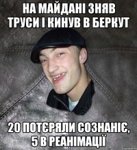 на майдані зняв труси і кинув в беркут 20 потєряли сознаніє, 5 в реанімації