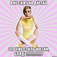 я не сижу на диетах это уже стиль жизни, блядь!!!!!!!!!!!!!1