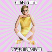 ушла гулять от еды подальше