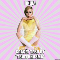 пища спасёт тебя от "твиггинизма"