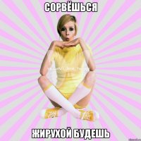 сорвёшься жирухой будешь