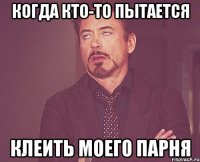 когда кто-то пытается клеить моего парня