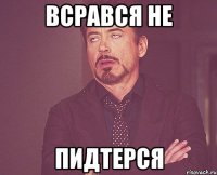 ВСРАВСЯ НЕ ПИДТЕРСЯ