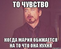 То чувство Когда Мария обижается на то что она кухня