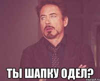  Ты шапку одел?