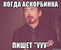 когда аскорбинка пишет "ууу"