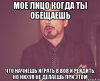 Мое лицо когда ты обещаешь Что начнешь играть в вов и рейдить, но нихуя не делаешь при этом