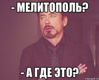 - Мелитополь? - А где это?