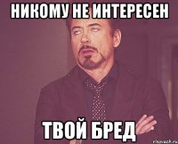 никому не интересен твой бред