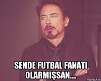  Sende futbal fanati olarmişsan....