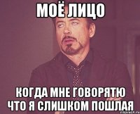 Моё лицо когда мне говорятЮ что я слишком пошлая