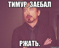 Тимур, заебал ржать.