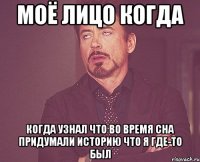 Моё лицо когда Когда узнал что во время сна придумали историю что я где-то был