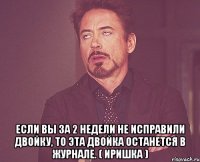  Если вы за 2 недели не исправили двойку, то эта двойка останется в журнале. ( иришка )