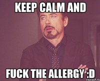 keep calm and fuck the allergy :D