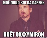 Моё лицо когда парень поёт Oxxxymiron