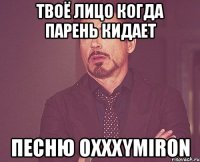 твоё лицо когда парень кидает песню Oxxxymiron