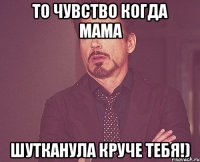 то чувство когда мама ШУТКАНУЛА КРУЧЕ ТЕБЯ!)