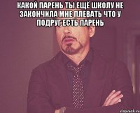 Какой парень ты ещё школу не закончила Мне плевать что у подруг есть парень 