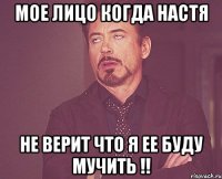 мое лицо когда Настя не верит что я ее буду мучить !!