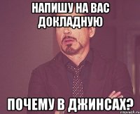 Напишу на вас докладную Почему в джинсах?