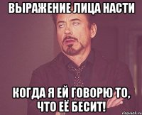 Выражение лица Насти когда я ей говорю то, что её бесит!