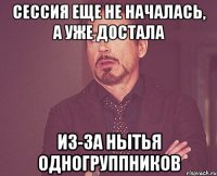 сессия еще не началась, а уже достала из-за нытья одногруппников