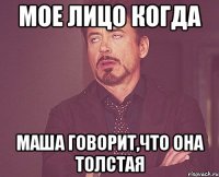 мое лицо когда Маша говорит,что она толстая