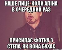 Наше лице, коли Аліна в очередний раз присилає фотку з Степа, як вона бухає