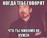 Когда тебе говорят что ты никому не нужен