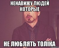 ненавижу людей которые не люблять Толіка