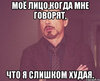 Моё лицо,когда мне говорят, что я слишком худая.