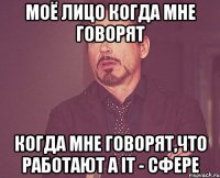 Моё лицо когда мне говорят когда мне говорят,что работают а IT - сфере